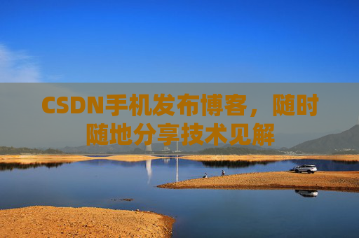 CSDN手机发布博客，随时随地分享技术见解