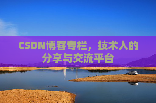 CSDN博客专栏，技术人的分享与交流平台